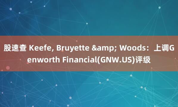 股速查 Keefe, Bruyette & Woods：上调Genworth Financial(GNW.US)评级