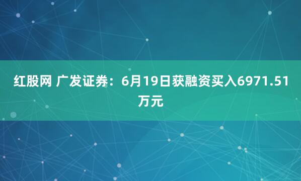红股网 广发证券：6月19日获融资买入6971.51万元
