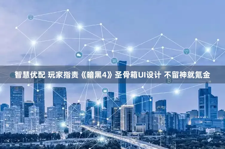 智慧优配 玩家指责《暗黑4》圣骨箱UI设计 不留神就氪金