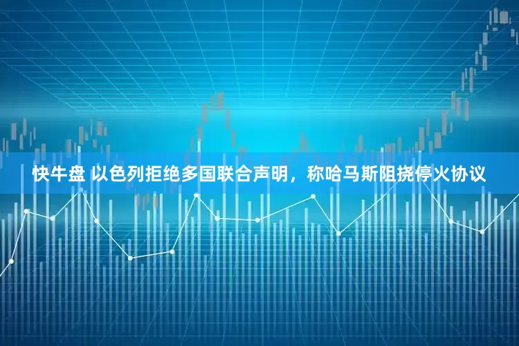 快牛盘 以色列拒绝多国联合声明，称哈马斯阻挠停火协议
