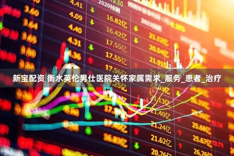 新宝配资 衡水英伦男仕医院关怀家属需求_服务_患者_治疗