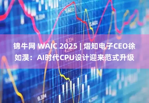 锦牛网 WAIC 2025 | 熠知电子CEO徐如淏：AI时代CPU设计迎来范式升级