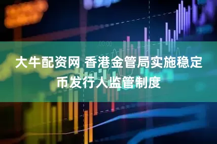 大牛配资网 香港金管局实施稳定币发行人监管制度