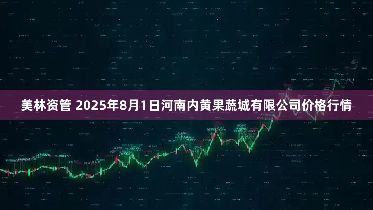 美林资管 2025年8月1日河南内黄果蔬城有限公司价格行情