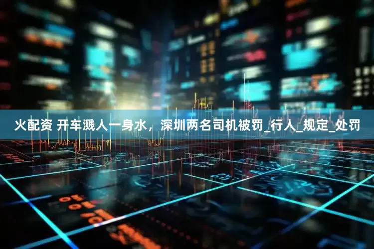 火配资 开车溅人一身水，深圳两名司机被罚_行人_规定_处罚