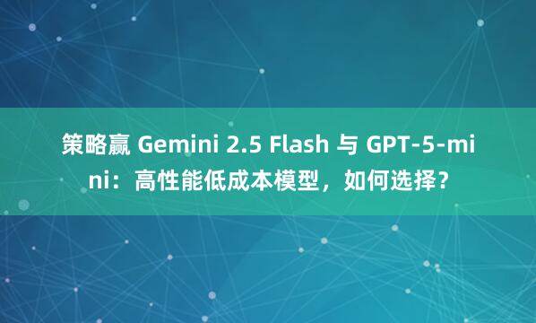 策略赢 Gemini 2.5 Flash 与 GPT-5-mini：高性能低成本模型，如何选择？