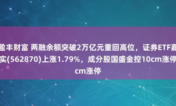 盈丰财富 两融余额突破2万亿元重回高位，证券ETF嘉实(562870)上涨1.79%，成分股国盛金控10cm涨停
