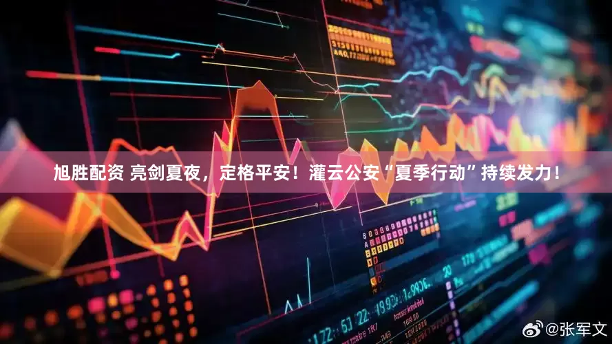 旭胜配资 亮剑夏夜，定格平安！灌云公安“夏季行动”持续发力！