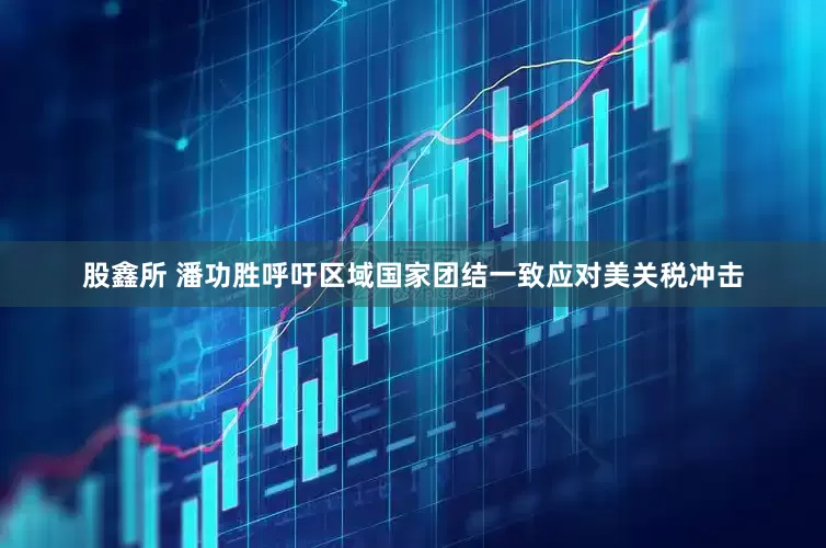 股鑫所 潘功胜呼吁区域国家团结一致应对美关税冲击