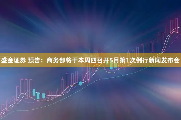 盛金证券 预告：商务部将于本周四召开5月第1次例行新闻发布会