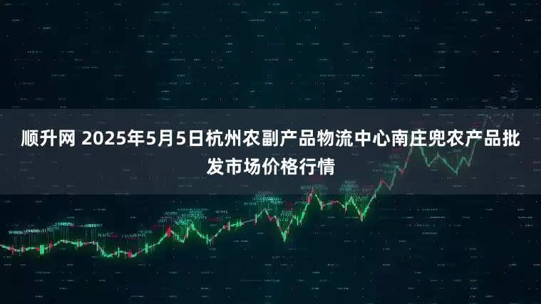 顺升网 2025年5月5日杭州农副产品物流中心南庄兜农产品批发市场价格行情