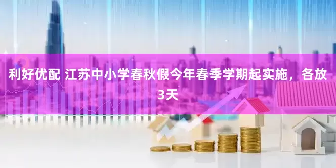 利好优配 江苏中小学春秋假今年春季学期起实施，各放3天