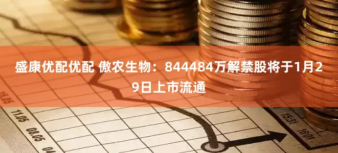 盛康优配优配 傲农生物：844484万解禁股将于1月29日上市流通