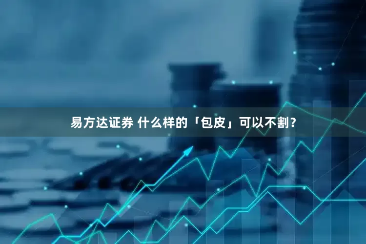 易方达证券 什么样的「包皮」可以不割？