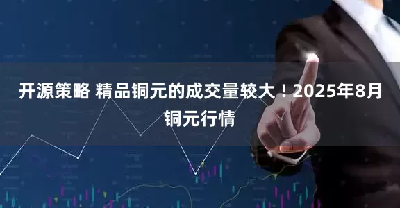 开源策略 精品铜元的成交量较大 ! 2025年8月铜元行情
