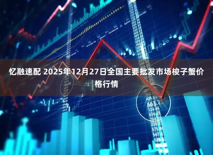 忆融速配 2025年12月27日全国主要批发市场梭子蟹价格行情