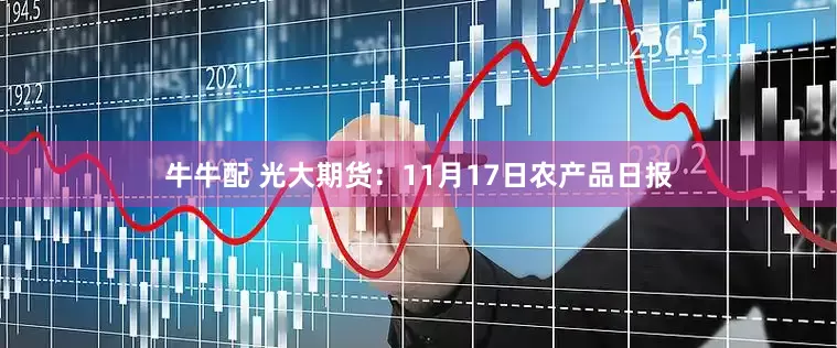 牛牛配 光大期货：11月17日农产品日报