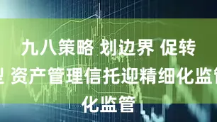 九八策略 划边界 促转型 资产管理信托迎精细化监管