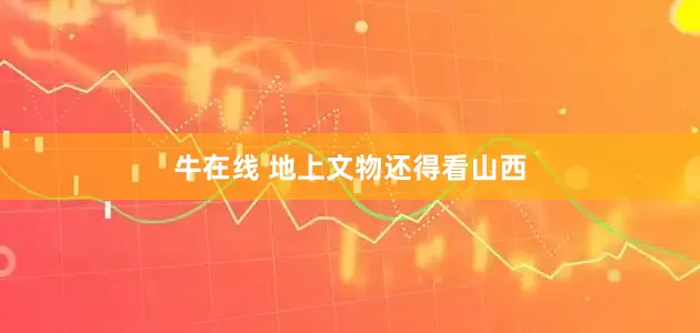 牛在线 地上文物还得看山西